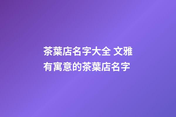 茶葉店名字大全 文雅有寓意的茶葉店名字-第1張-店鋪起名-玄機(jī)派
